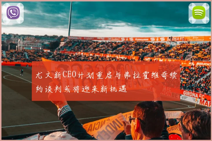 尤文新CEO计划重启与弗拉霍维奇续约谈判或将迎来新机遇