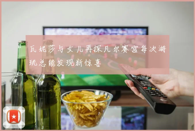 瓦妮莎与女儿再探凡尔赛宫每次游玩总能发现新惊喜