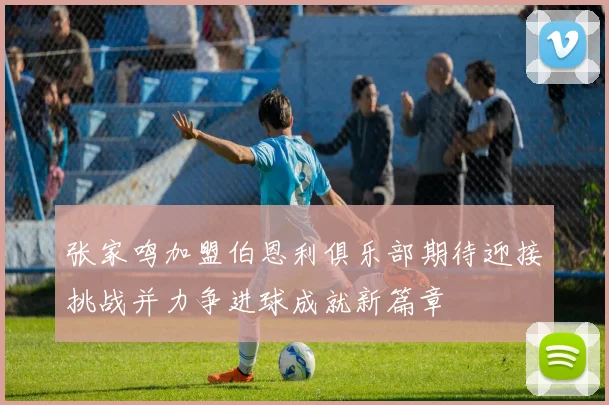 张家鸣加盟伯恩利俱乐部期待迎接挑战并力争进球成就新篇章