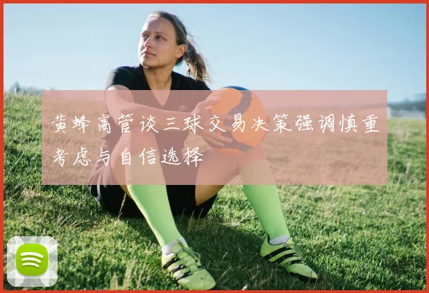 黄蜂高管谈三球交易决策强调慎重考虑与自信选择